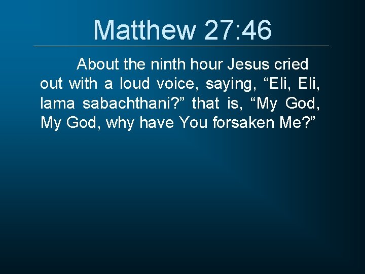 Matthew 27: 46 About the ninth hour Jesus cried out with a loud voice,
