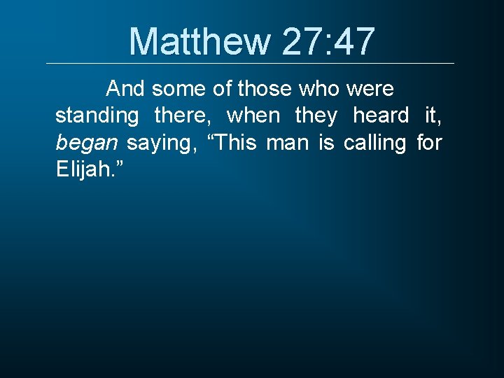 Matthew 27: 47 And some of those who were standing there, when they heard