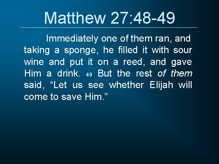 Matthew 27: 48 -49 Immediately one of them ran, and taking a sponge, he
