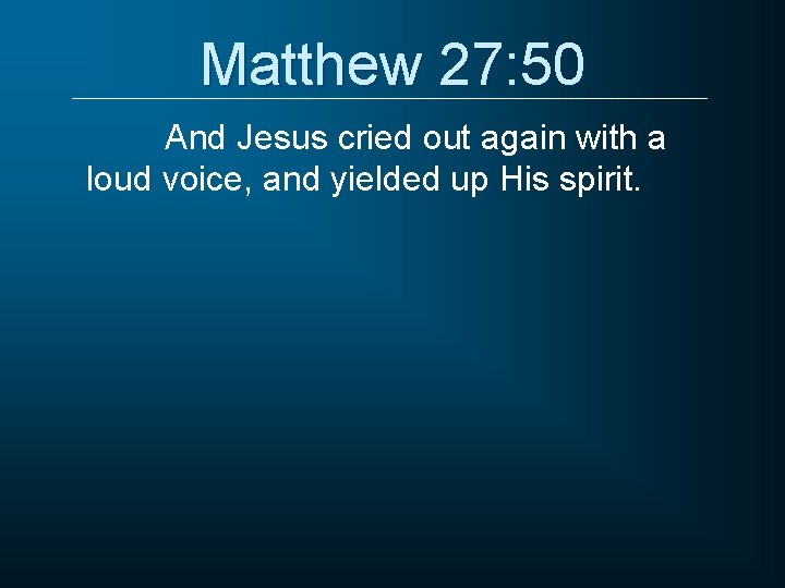 Matthew 27: 50 And Jesus cried out again with a loud voice, and yielded