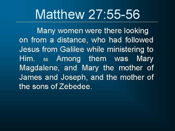 Matthew 27: 55 -56 Many women were there looking on from a distance, who