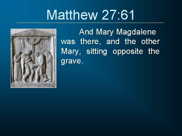 Matthew 27: 61 And Mary Magdalene was there, and the other Mary, sitting opposite