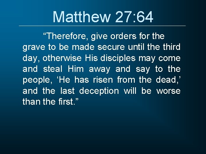 Matthew 27: 64 “Therefore, give orders for the grave to be made secure until