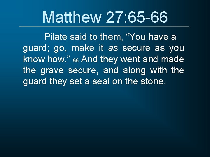 Matthew 27: 65 -66 Pilate said to them, “You have a guard; go, make
