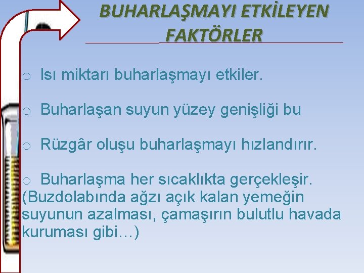 BUHARLAŞMAYI ETKİLEYEN FAKTÖRLER o Isı miktarı buharlaşmayı etkiler. o Buharlaşan suyun yüzey genişliği bu