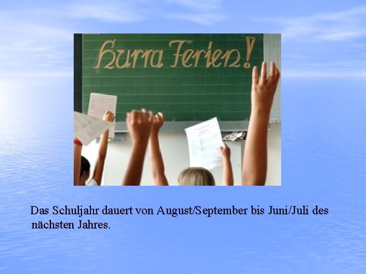 Das Schuljahr dauert von August/September bis Juni/Juli des nächsten Jahres. 