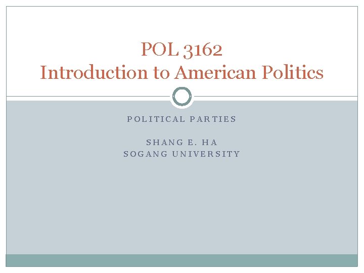 POL 3162 Introduction to American Politics POLITICAL PARTIES SHANG E. HA SOGANG UNIVERSITY 