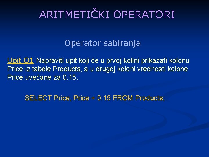 ARITMETIČKI OPERATORI Operator sabiranja Upit O 1 Napraviti upit koji će u prvoj kolini