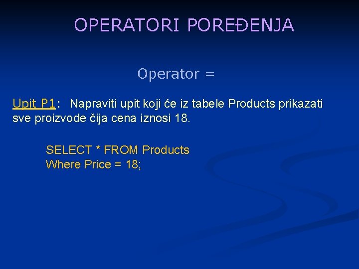 OPERATORI POREĐENJA Operator = Upit P 1: Napraviti upit koji će iz tabele Products