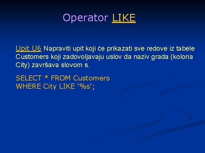 Operator LIKE Upit U 6 Napraviti upit koji će prikazati sve redove iz tabele