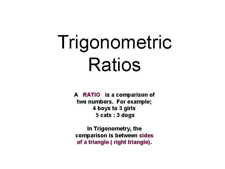 Trigonometric Ratios A RATIO is a comparison of two numbers. For example; 4 boys