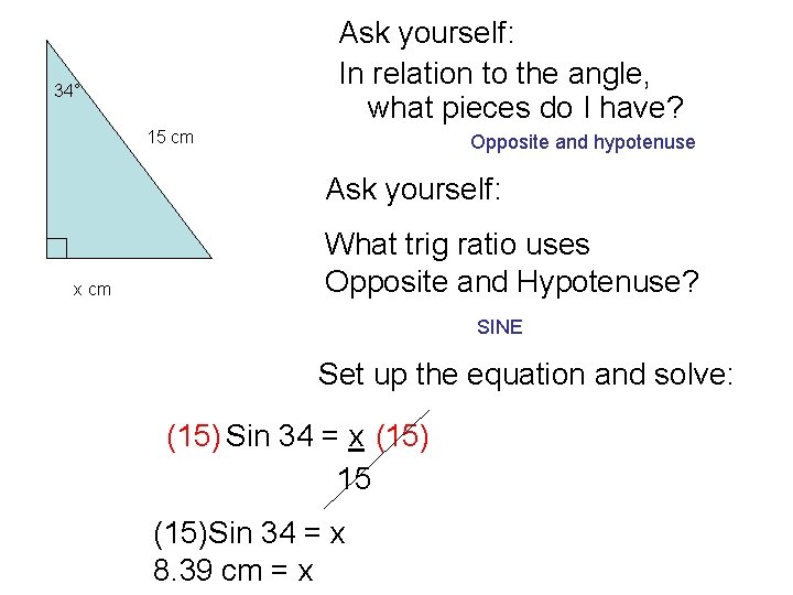 Ask yourself: In relation to the angle, what pieces do I have? 34° 15