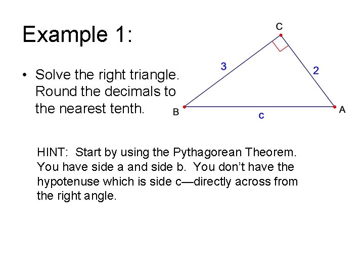 Example 1: • Solve the right triangle. Round the decimals to the nearest tenth.