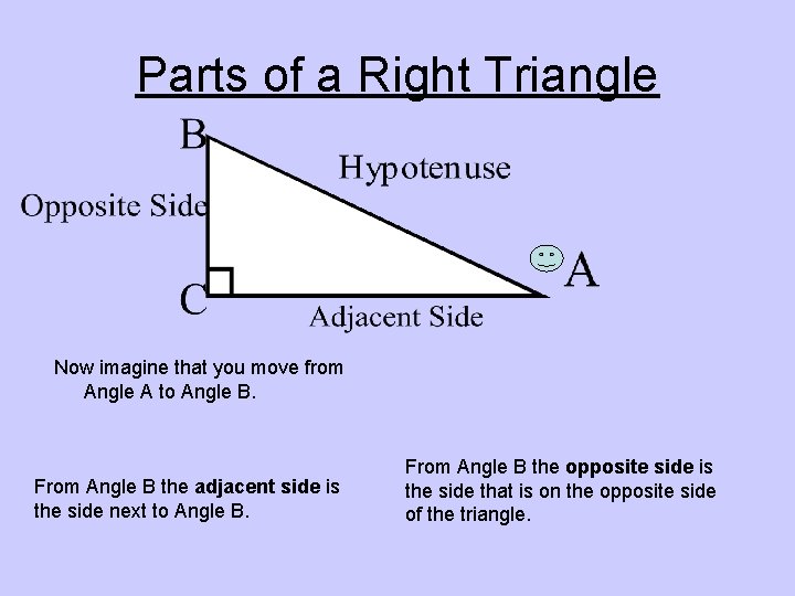 Parts of a Right Triangle Now imagine that you move from Angle A to