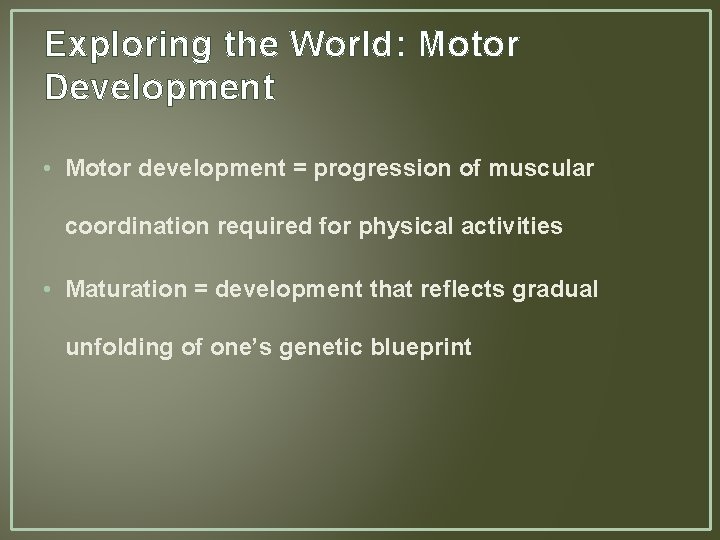 Exploring the World: Motor Development • Motor development = progression of muscular coordination required