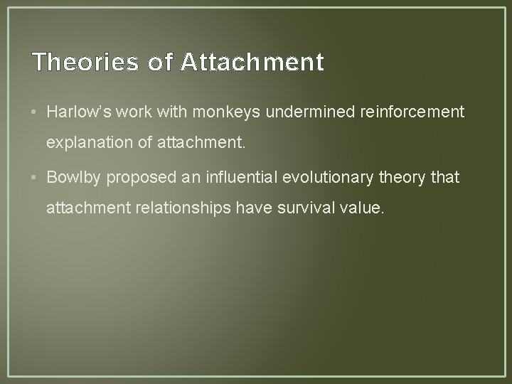 Theories of Attachment • Harlow’s work with monkeys undermined reinforcement explanation of attachment. •