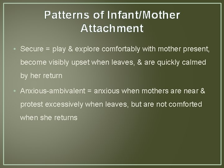 Patterns of Infant/Mother Attachment • Secure = play & explore comfortably with mother present,