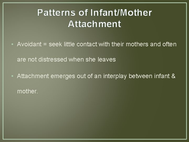 Patterns of Infant/Mother Attachment • Avoidant = seek little contact with their mothers and