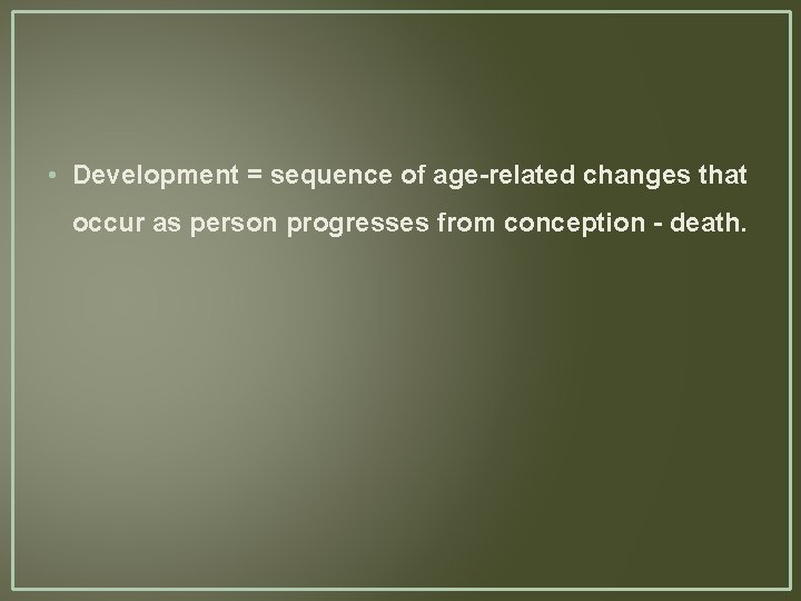  • Development = sequence of age-related changes that occur as person progresses from