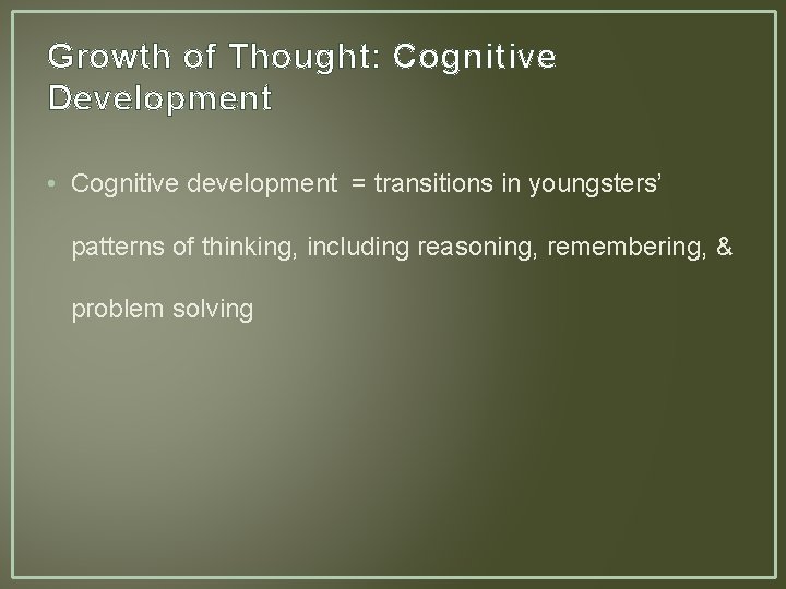 Growth of Thought: Cognitive Development • Cognitive development = transitions in youngsters’ patterns of