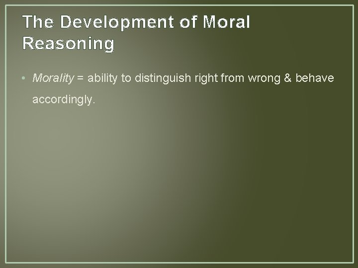 The Development of Moral Reasoning • Morality = ability to distinguish right from wrong