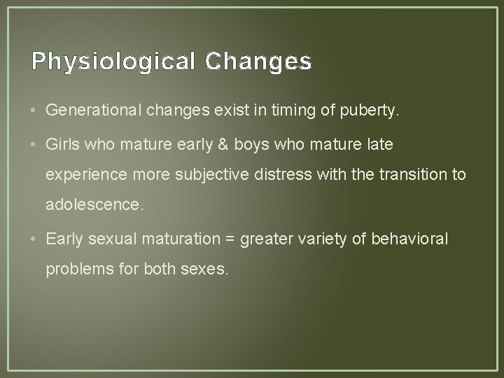 Physiological Changes • Generational changes exist in timing of puberty. • Girls who mature