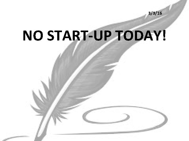 3/3/16 NO START-UP TODAY! 