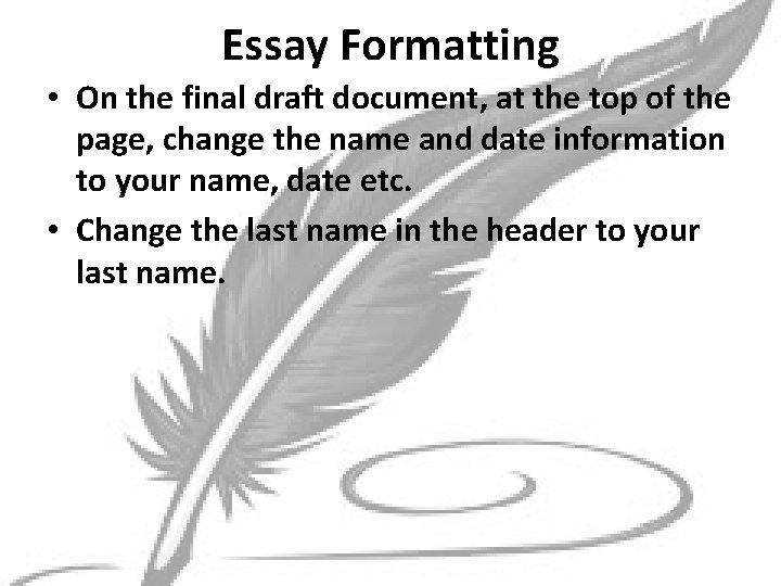 Essay Formatting • On the final draft document, at the top of the page,