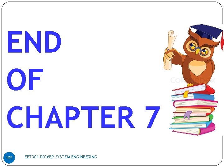 END OF CHAPTER 7 105 EET 301 POWER SYSTEM ENGINEERING 