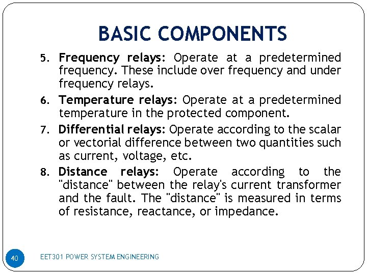 BASIC COMPONENTS 5. Frequency relays: Operate at a predetermined frequency. These include over frequency