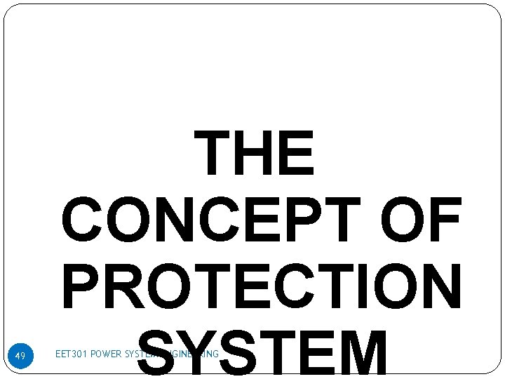 49 THE CONCEPT OF PROTECTION SYSTEM EET 301 POWER SYSTEM ENGINEERING 