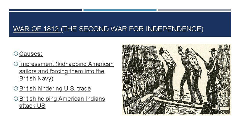 WAR OF 1812 (THE SECOND WAR FOR INDEPENDENCE) Causes: Impressment (kidnapping American sailors and