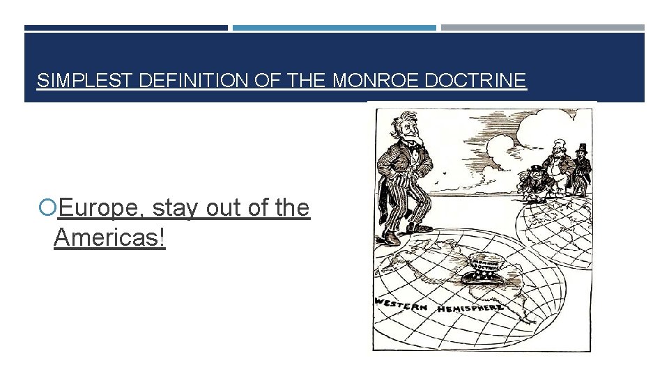 SIMPLEST DEFINITION OF THE MONROE DOCTRINE Europe, stay out of the Americas! 