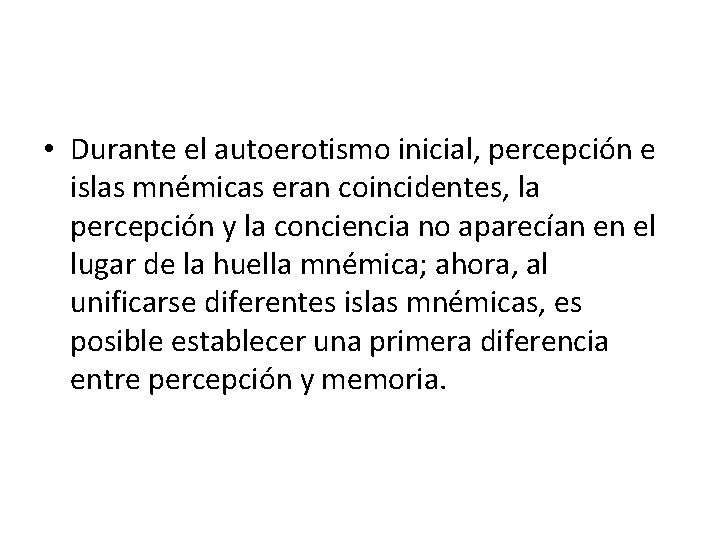  • Durante el autoerotismo inicial, percepción e islas mnémicas eran coincidentes, la percepción