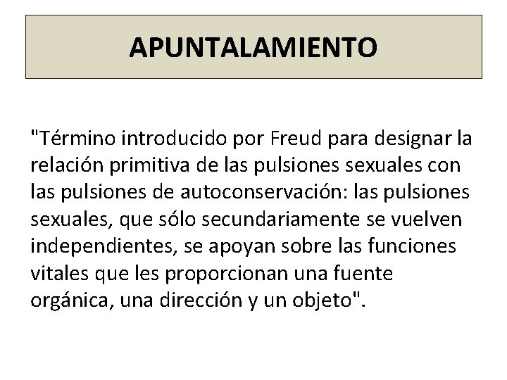 APUNTALAMIENTO "Término introducido por Freud para designar la relación primitiva de las pulsiones sexuales