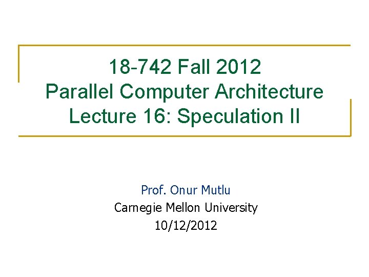 18 -742 Fall 2012 Parallel Computer Architecture Lecture 16: Speculation II Prof. Onur Mutlu