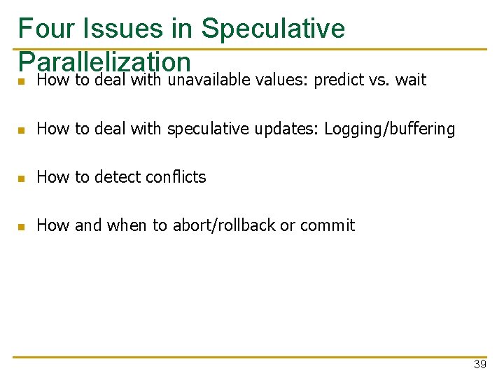 Four Issues in Speculative Parallelization n How to deal with unavailable values: predict vs.