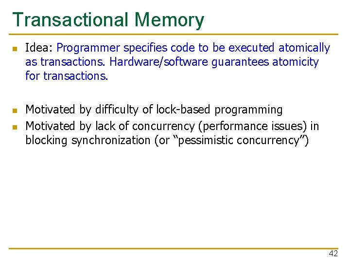 Transactional Memory n n n Idea: Programmer specifies code to be executed atomically as