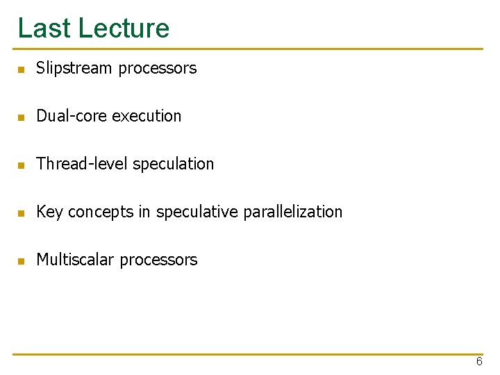 Last Lecture n Slipstream processors n Dual-core execution n Thread-level speculation n Key concepts