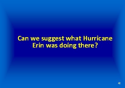 Can we suggest what Hurricane Erin was doing there? 42 