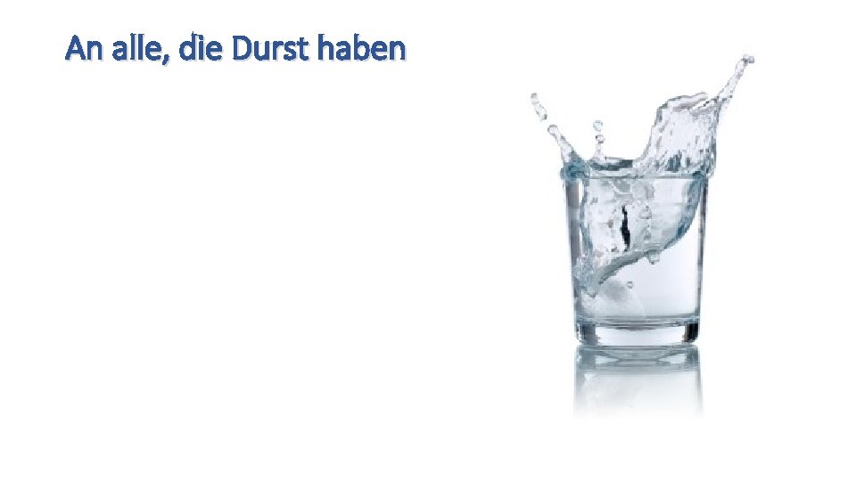 An alle, die Durst haben 