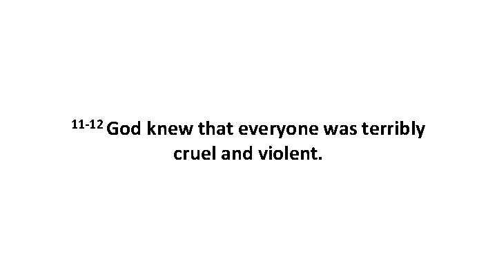 11 -12 God knew that everyone was terribly cruel and violent. 