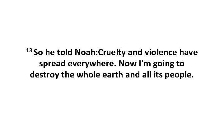 13 So he told Noah: Cruelty and violence have spread everywhere. Now I'm going