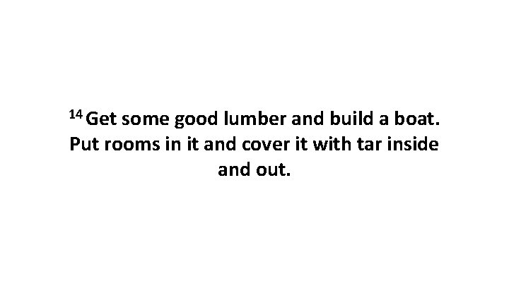 14 Get some good lumber and build a boat. Put rooms in it and