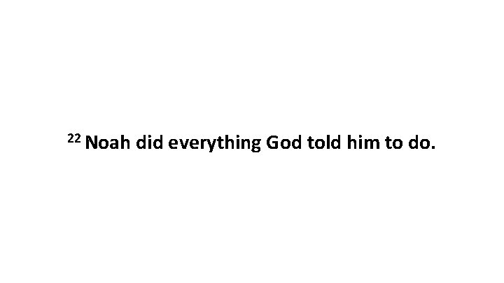 22 Noah did everything God told him to do. 