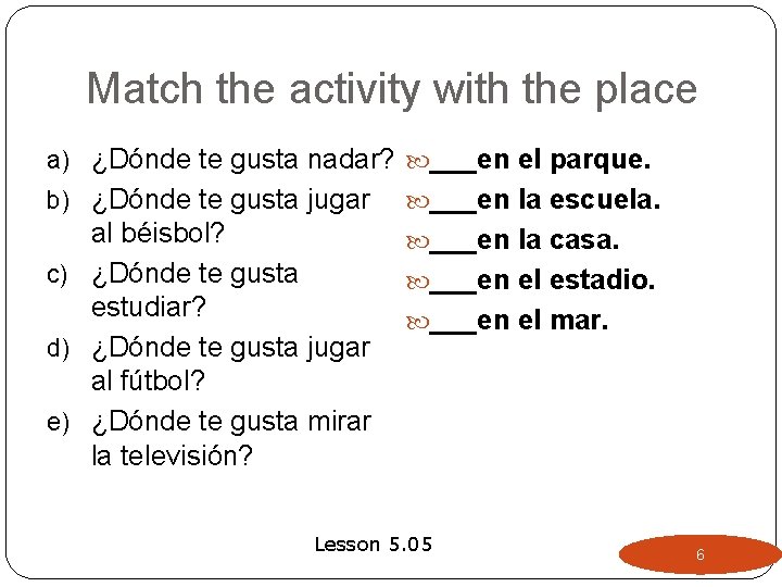 Match the activity with the place a) ¿Dónde te gusta nadar? ___en el parque. Match the activity with the place a) ¿Dónde te gusta nadar? ___en el parque.