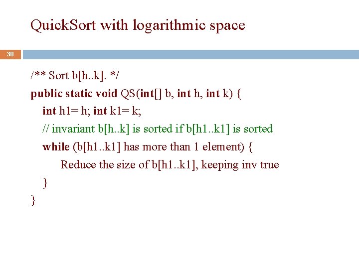 Quick. Sort with logarithmic space 30 /** Sort b[h. . k]. */ public static