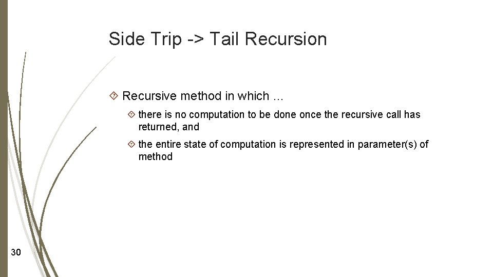 Side Trip -> Tail Recursion Recursive method in which … there is no computation Side Trip -> Tail Recursion Recursive method in which … there is no computation