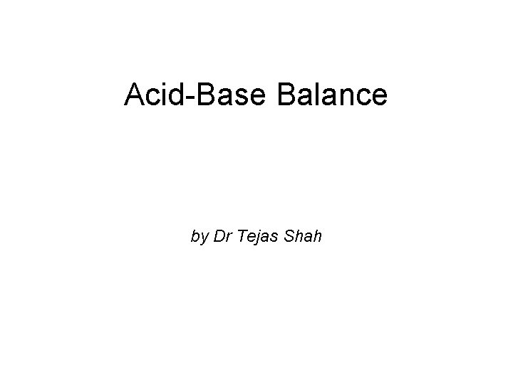 Acid-Base Balance by Dr Tejas Shah 
