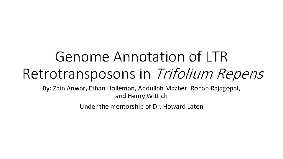 Genome Annotation of LTR Retrotransposons in Trifolium Repens By: Zain Anwar, Ethan Holleman, Abdullah